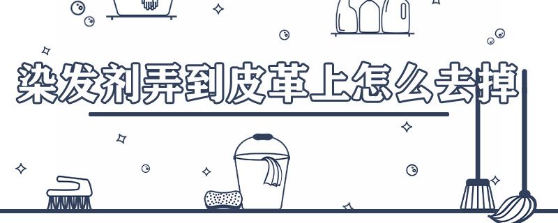 染发剂弄到皮革上怎样去掉