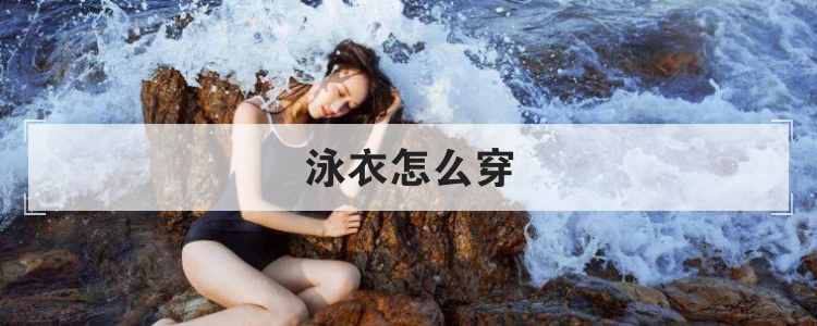 怎样穿泳衣(怎样穿泳衣都雅）
