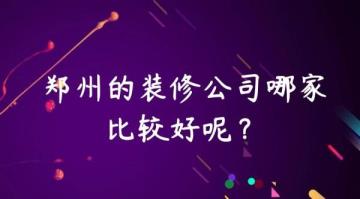 郑州装修公司哪一个好(郑州美巢和超常哪一个好)